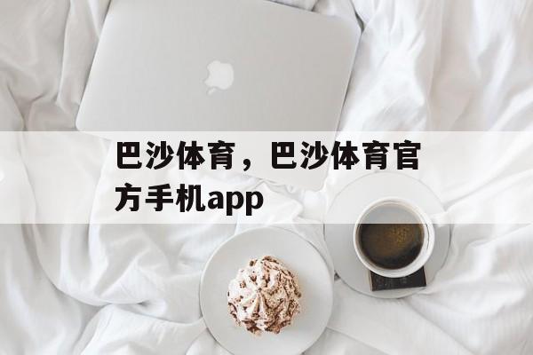 巴沙体育，巴沙体育官方手机app