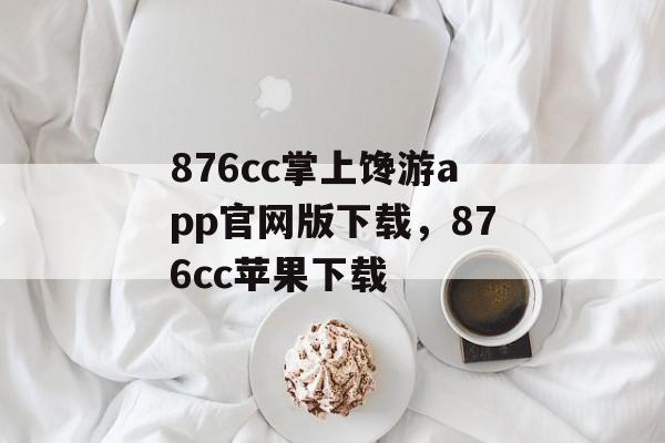 876cc掌上馋游app官网版下载，876cc苹果下载