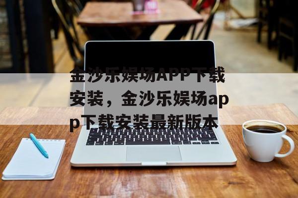 金沙乐娱场APP下载安装，金沙乐娱场app下载安装最新版本