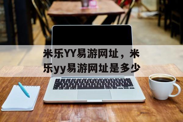 米乐YY易游网址，米乐yy易游网址是多少