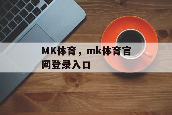 MK体育，mk体育官网登录入口