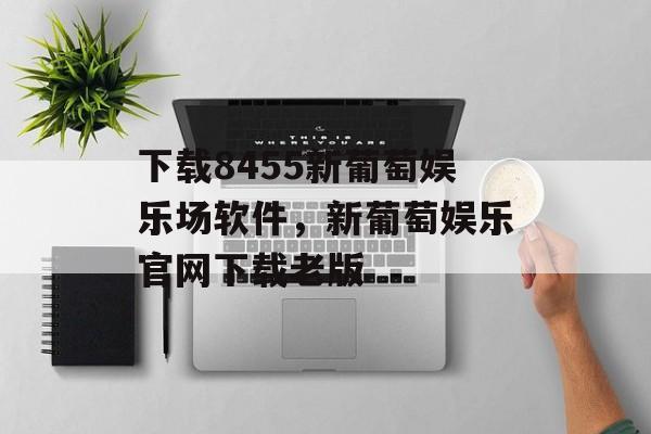 下载8455新葡萄娱乐场软件，新葡萄娱乐官网下载老版