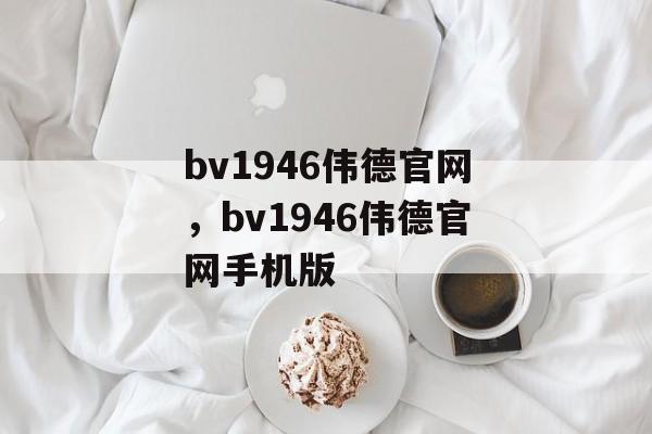 bv1946伟德官网，bv1946伟德官网手机版