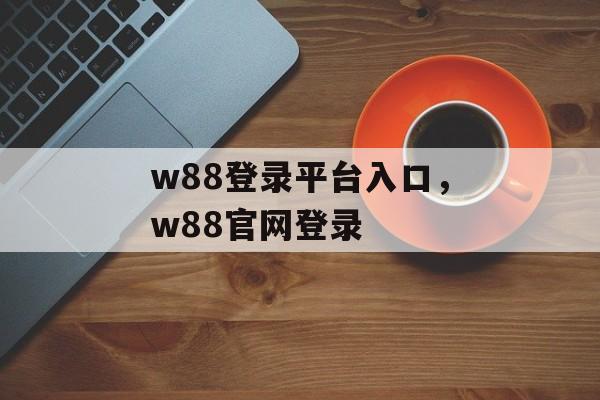 w88登录平台入口，w88官网登录