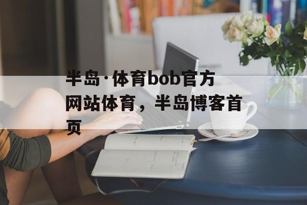 半岛·体育bob官方网站体育，半岛博客首页