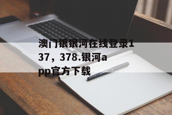 澳门银银河在线登录137，378.银河app官方下载