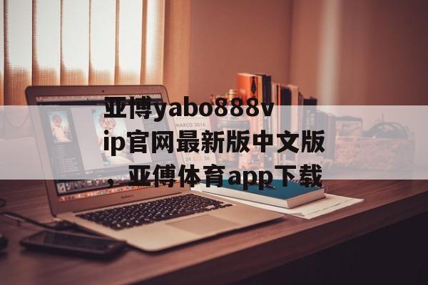 亚博yabo888vip官网最新版中文版，亚傅体育app下载