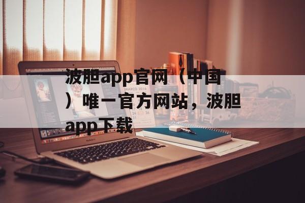 波胆app官网（中国）唯一官方网站，波胆app下载