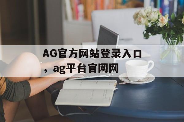 AG官方网站登录入口，ag平台官网网