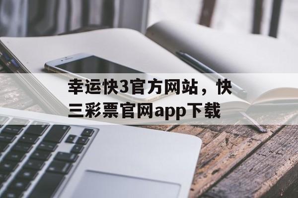 幸运快3官方网站，快三彩票官网app下载