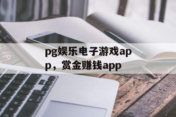 pg娱乐电子游戏app，赏金赚钱app