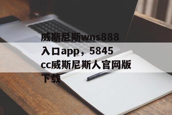 威斯尼斯wns888入口app，5845cc威斯尼斯人官网版下载