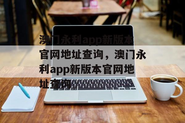 澳门永利app新版本官网地址查询，澳门永利app新版本官网地址查询