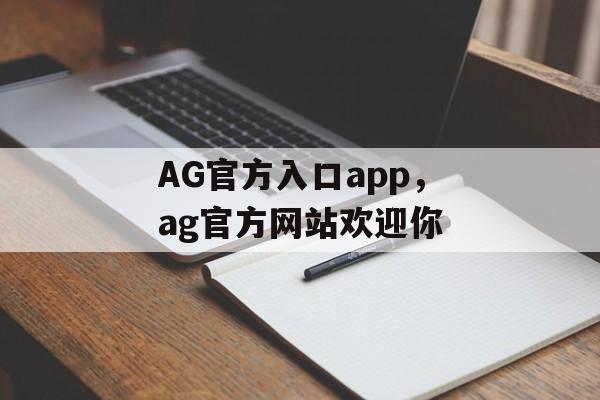 AG官方入口app，ag官方网站欢迎你