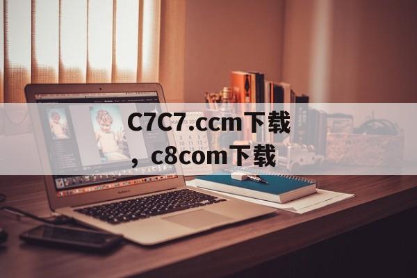 C7C7.ccm下载，c8com下载