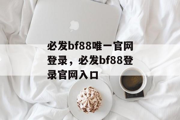 必发bf88唯一官网登录，必发bf88登录官网入口