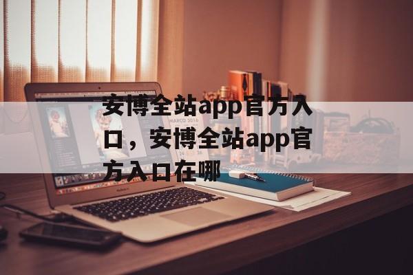 安博全站app官方入口，安博全站app官方入口在哪