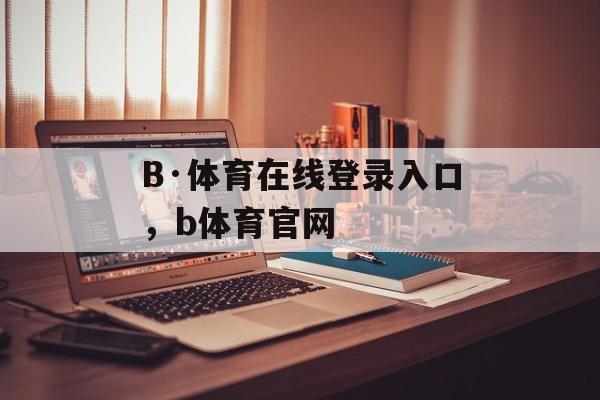 B·体育在线登录入口，b体育官网