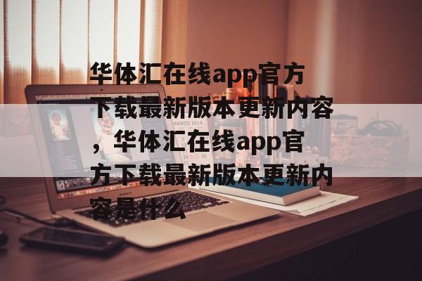 华体汇在线app官方下载最新版本更新内容，华体汇在线app官方下载最新版本更新内容是什么