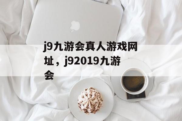 j9九游会真人游戏网址，j92019九游会