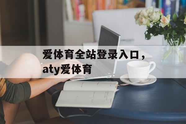 爱体育全站登录入口，aty爱体育