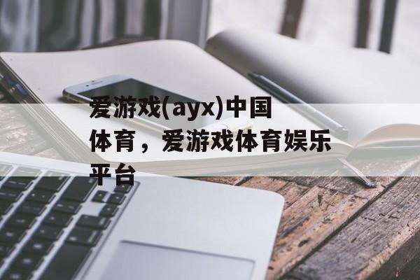 爱游戏(ayx)中国体育，爱游戏体育娱乐平台